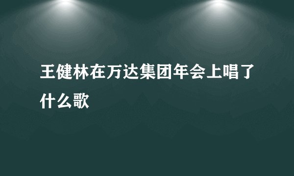 王健林在万达集团年会上唱了什么歌