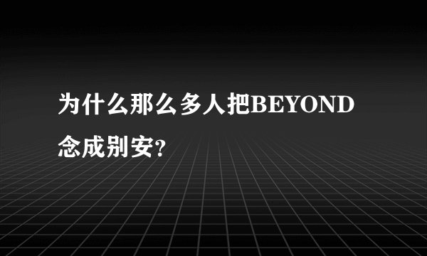 为什么那么多人把BEYOND念成别安？