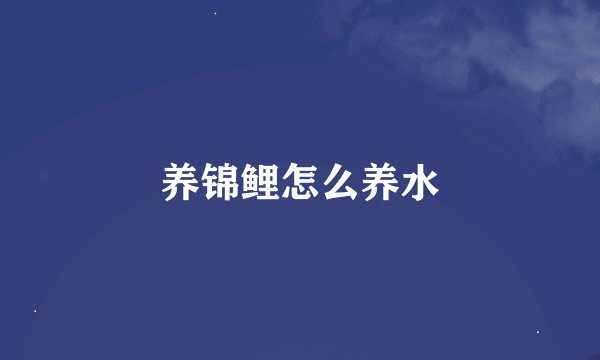 养锦鲤怎么养水