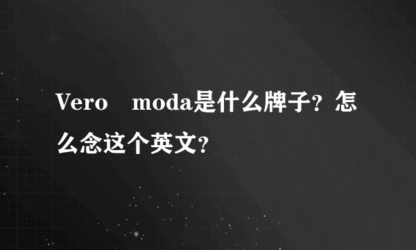 Vero moda是什么牌子？怎么念这个英文？