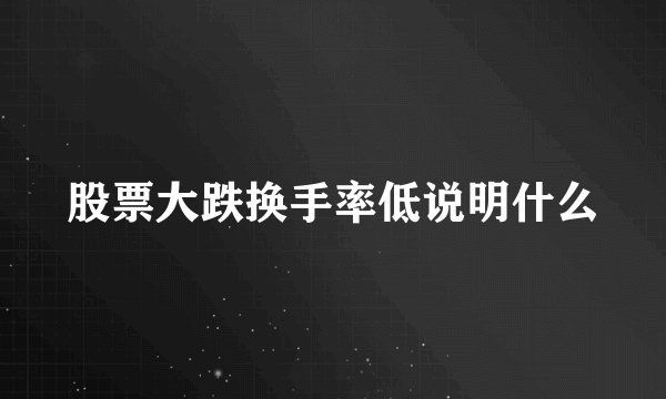 股票大跌换手率低说明什么