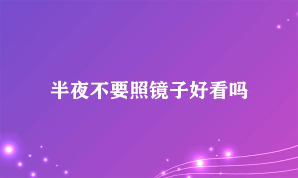 半夜不要照镜子好看吗
