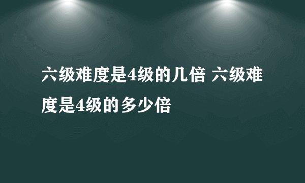 六级难度是4级的几倍 六级难度是4级的多少倍