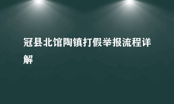 冠县北馆陶镇打假举报流程详解