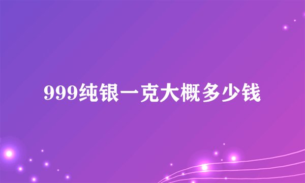 999纯银一克大概多少钱