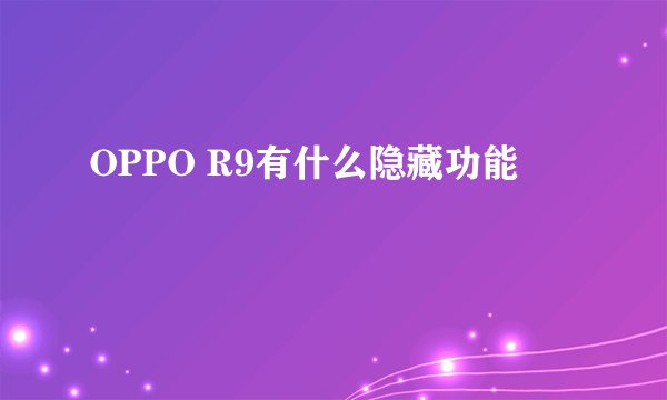 OPPO R9有什么隐藏功能
