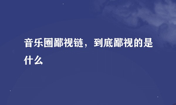 音乐圈鄙视链，到底鄙视的是什么