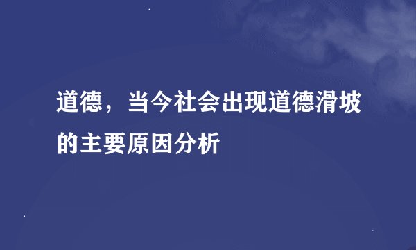 道德，当今社会出现道德滑坡的主要原因分析