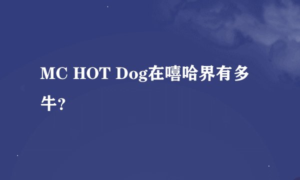 MC HOT Dog在嘻哈界有多牛？