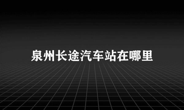 泉州长途汽车站在哪里