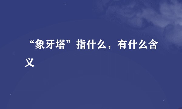 “象牙塔”指什么，有什么含义