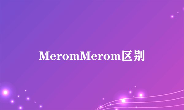 MeromMerom区别