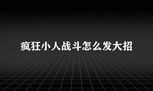 疯狂小人战斗怎么发大招