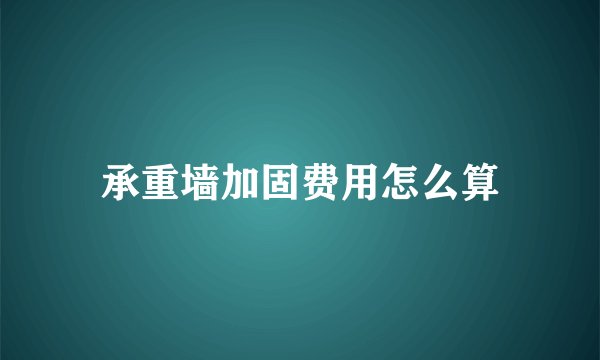 承重墙加固费用怎么算