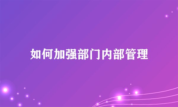 如何加强部门内部管理