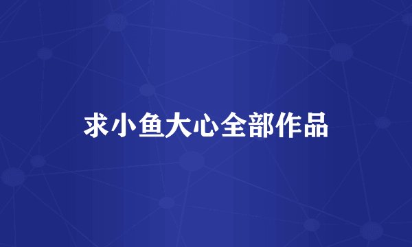 求小鱼大心全部作品