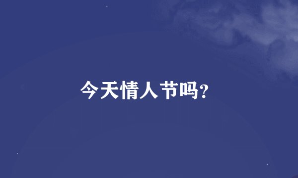 今天情人节吗？