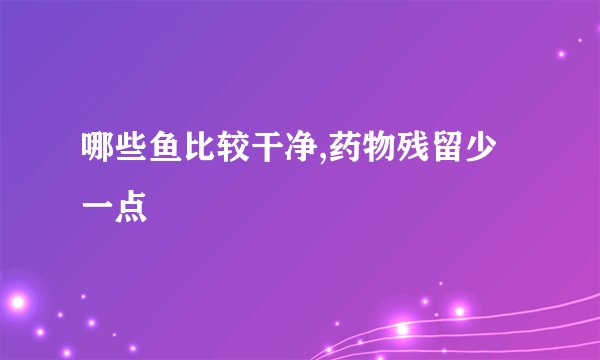 哪些鱼比较干净,药物残留少一点