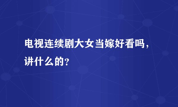电视连续剧大女当嫁好看吗，讲什么的？