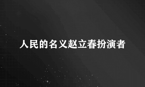 人民的名义赵立春扮演者