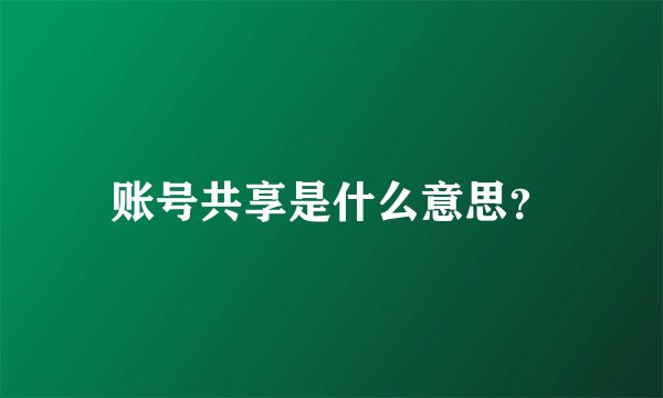 账号共享是什么意思？