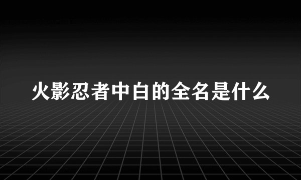 火影忍者中白的全名是什么
