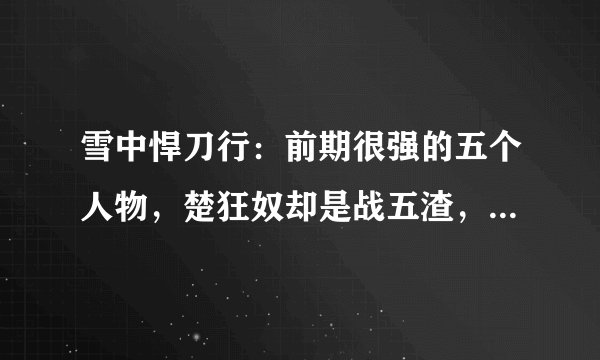 雪中悍刀行：前期很强的五个人物，楚狂奴却是战五渣，老黄才指玄