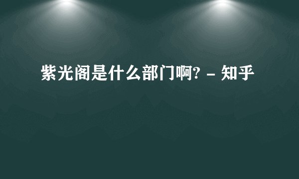 紫光阁是什么部门啊? - 知乎