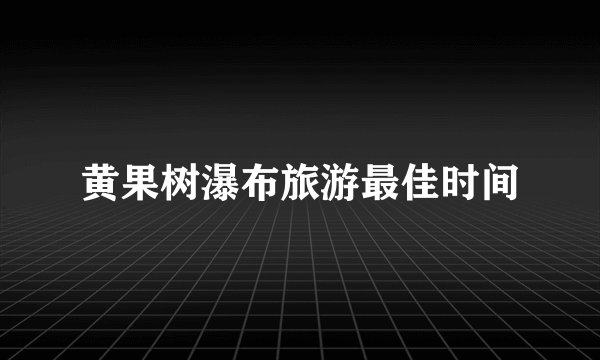 黄果树瀑布旅游最佳时间