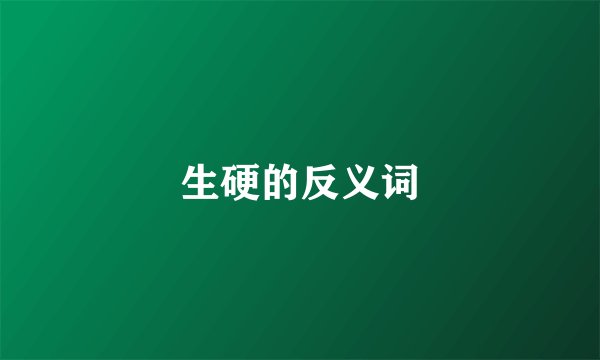 生硬的反义词