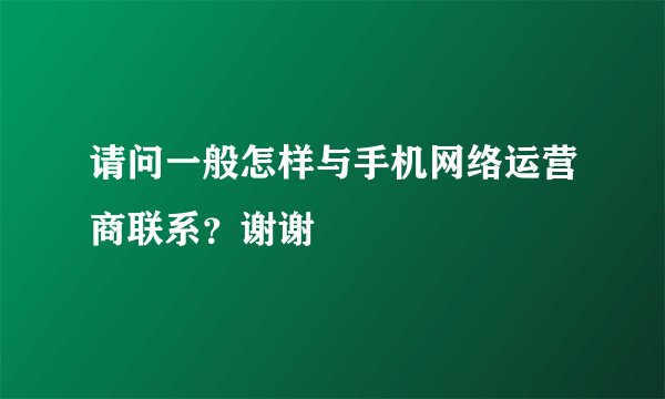 请问一般怎样与手机网络运营商联系？谢谢