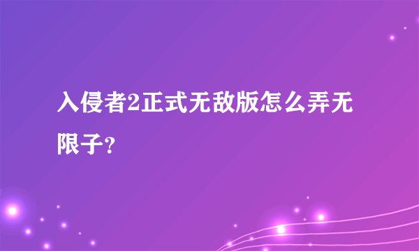入侵者2正式无敌版怎么弄无限子？