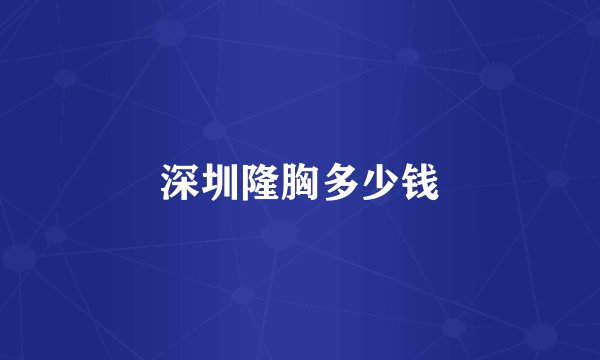 深圳隆胸多少钱