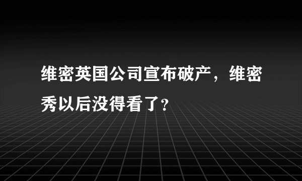 维密英国公司宣布破产，维密秀以后没得看了？