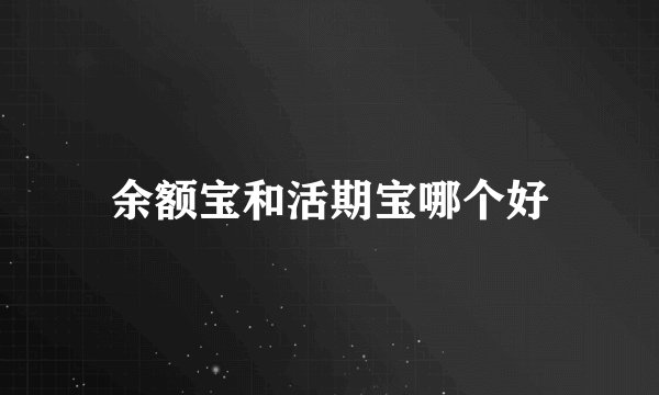 余额宝和活期宝哪个好
