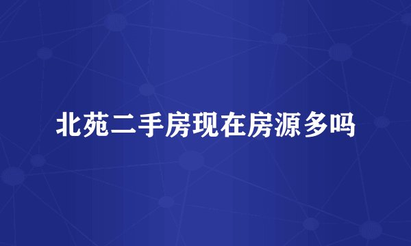 北苑二手房现在房源多吗