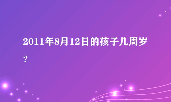 2011年8月12日的孩子几周岁?