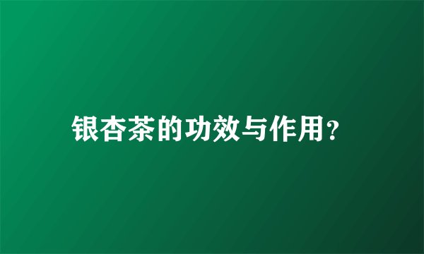 银杏茶的功效与作用？