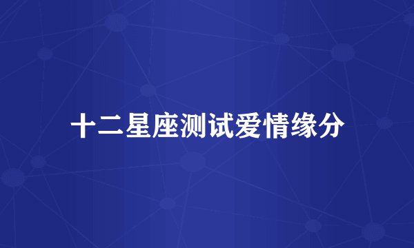 十二星座测试爱情缘分