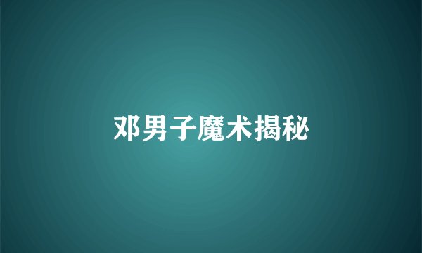邓男子魔术揭秘