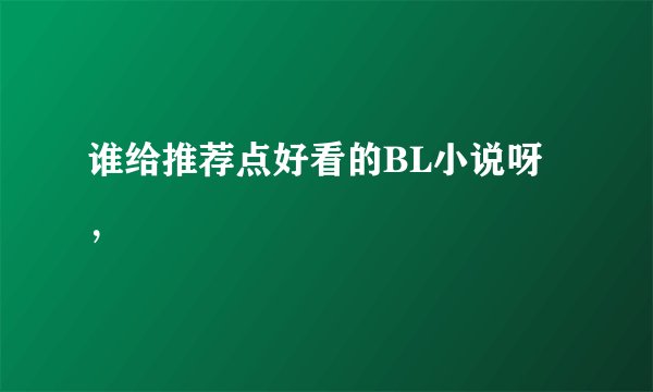 谁给推荐点好看的BL小说呀，
