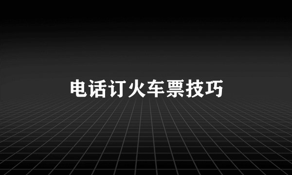 电话订火车票技巧