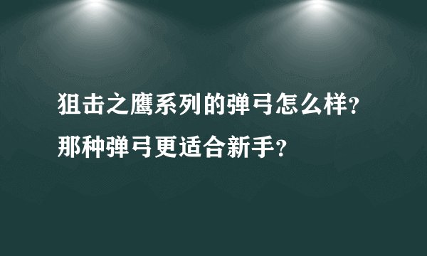 狙击之鹰系列的弹弓怎么样？那种弹弓更适合新手？