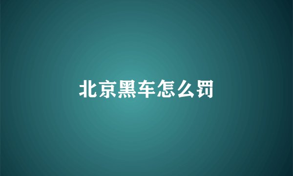 北京黑车怎么罚