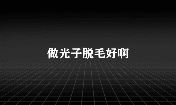 做光子脱毛好啊