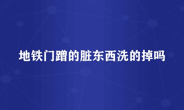 地铁门蹭的脏东西洗的掉吗
