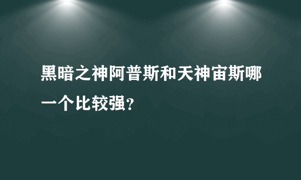 黑暗之神阿普斯和天神宙斯哪一个比较强？