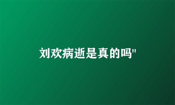 刘欢病逝是真的吗