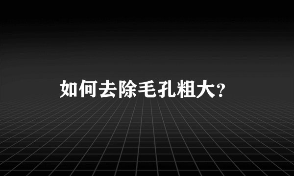 如何去除毛孔粗大?