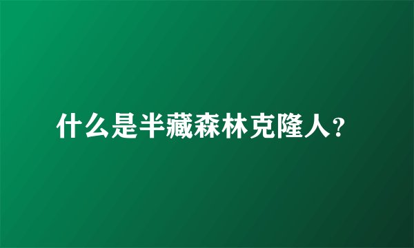 什么是半藏森林克隆人？